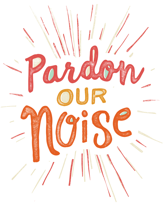 Pardon our Noise